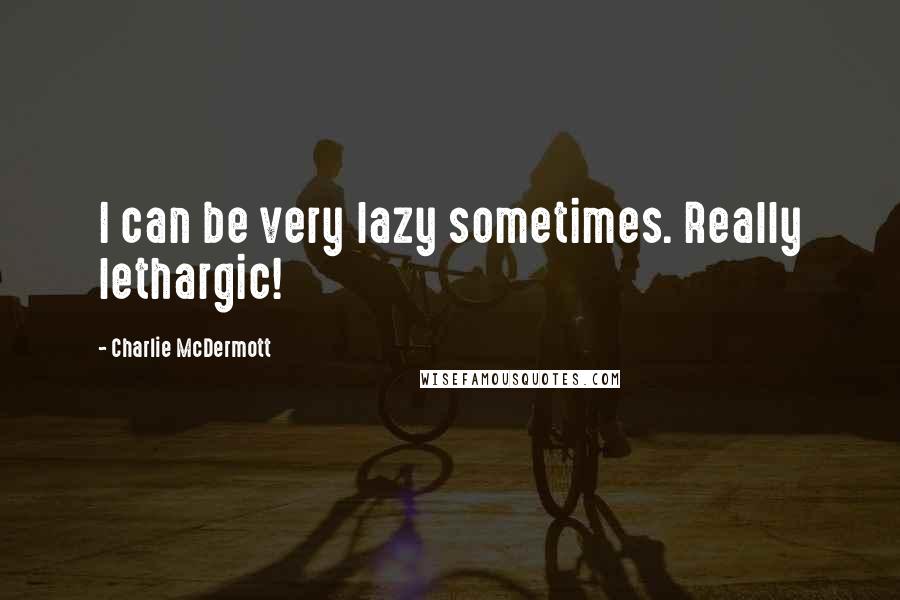 Charlie McDermott Quotes: I can be very lazy sometimes. Really lethargic!