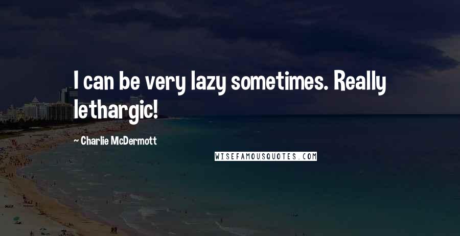 Charlie McDermott Quotes: I can be very lazy sometimes. Really lethargic!