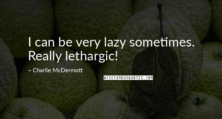 Charlie McDermott Quotes: I can be very lazy sometimes. Really lethargic!