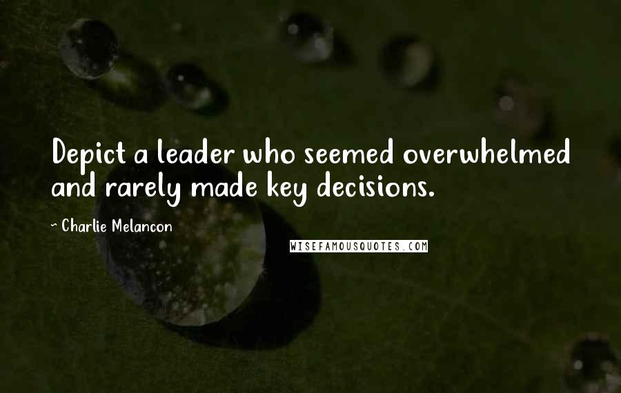 Charlie Melancon Quotes: Depict a leader who seemed overwhelmed and rarely made key decisions.