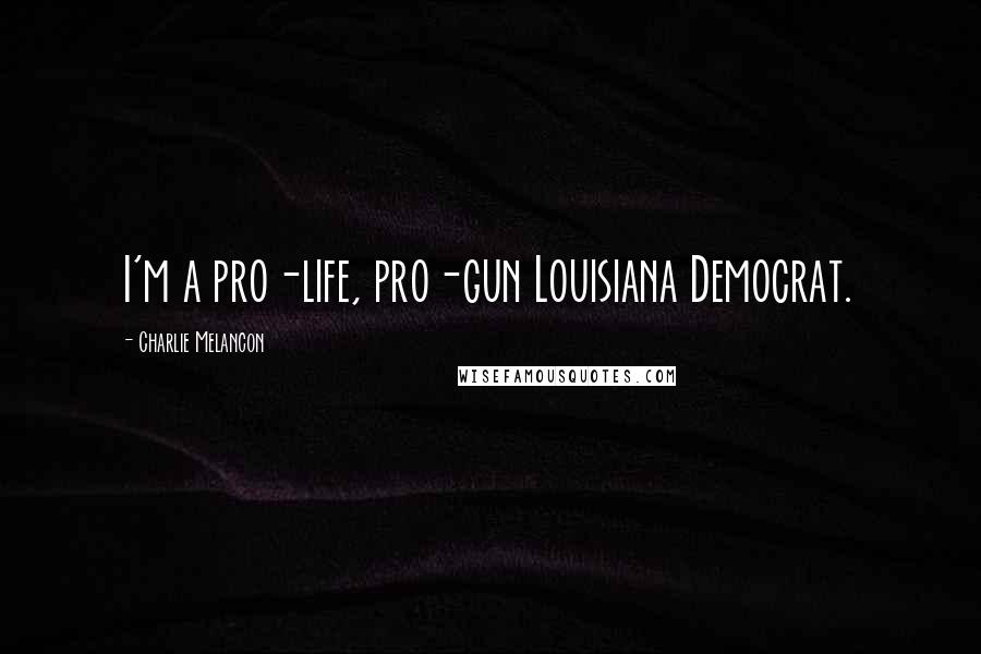 Charlie Melancon Quotes: I'm a pro-life, pro-gun Louisiana Democrat.