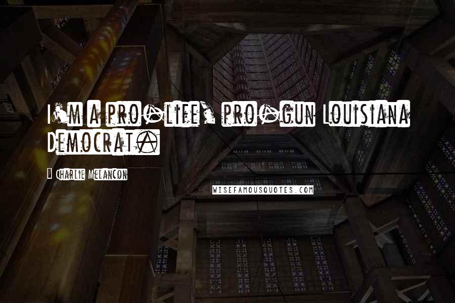 Charlie Melancon Quotes: I'm a pro-life, pro-gun Louisiana Democrat.