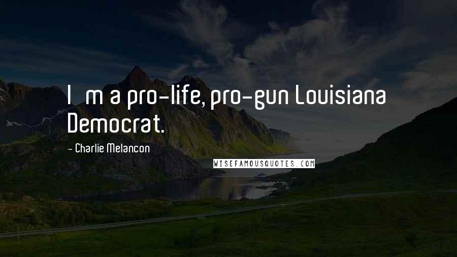 Charlie Melancon Quotes: I'm a pro-life, pro-gun Louisiana Democrat.
