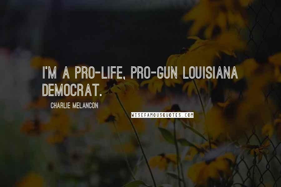 Charlie Melancon Quotes: I'm a pro-life, pro-gun Louisiana Democrat.