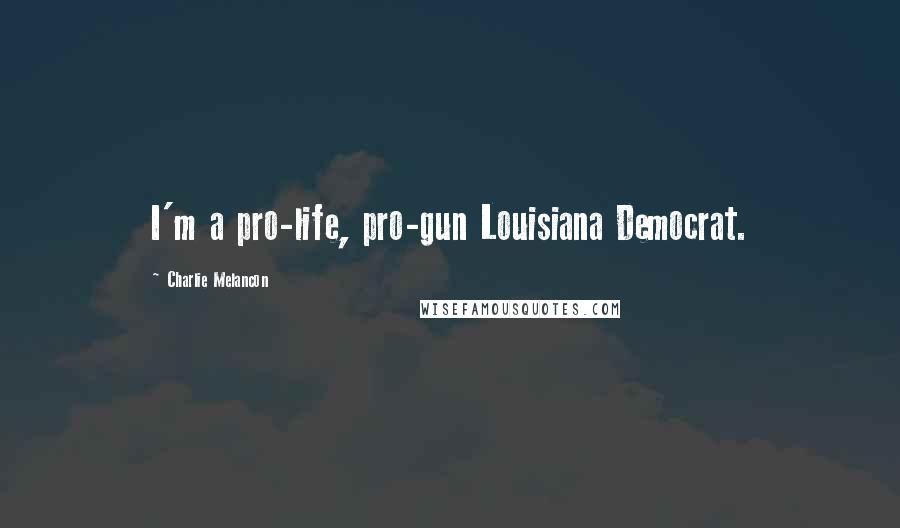 Charlie Melancon Quotes: I'm a pro-life, pro-gun Louisiana Democrat.