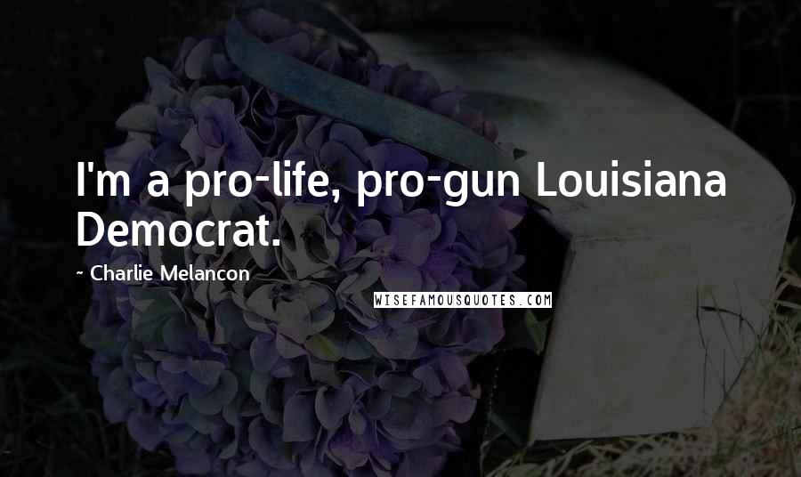 Charlie Melancon Quotes: I'm a pro-life, pro-gun Louisiana Democrat.