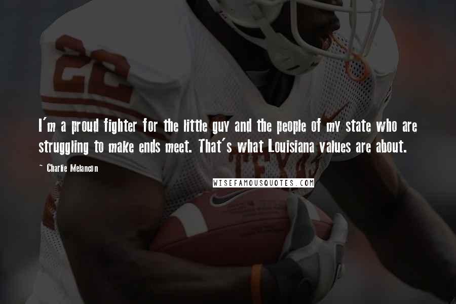 Charlie Melancon Quotes: I'm a proud fighter for the little guy and the people of my state who are struggling to make ends meet. That's what Louisiana values are about.
