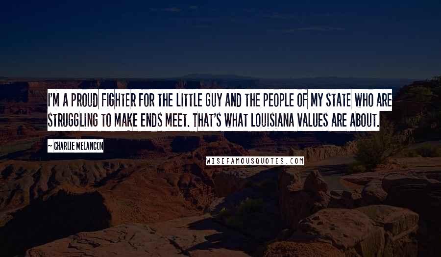Charlie Melancon Quotes: I'm a proud fighter for the little guy and the people of my state who are struggling to make ends meet. That's what Louisiana values are about.
