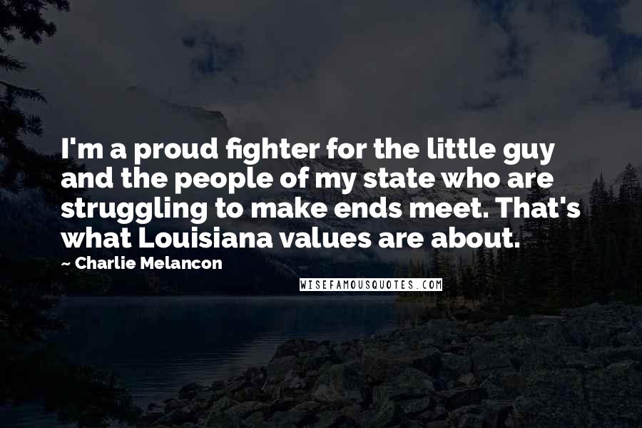 Charlie Melancon Quotes: I'm a proud fighter for the little guy and the people of my state who are struggling to make ends meet. That's what Louisiana values are about.