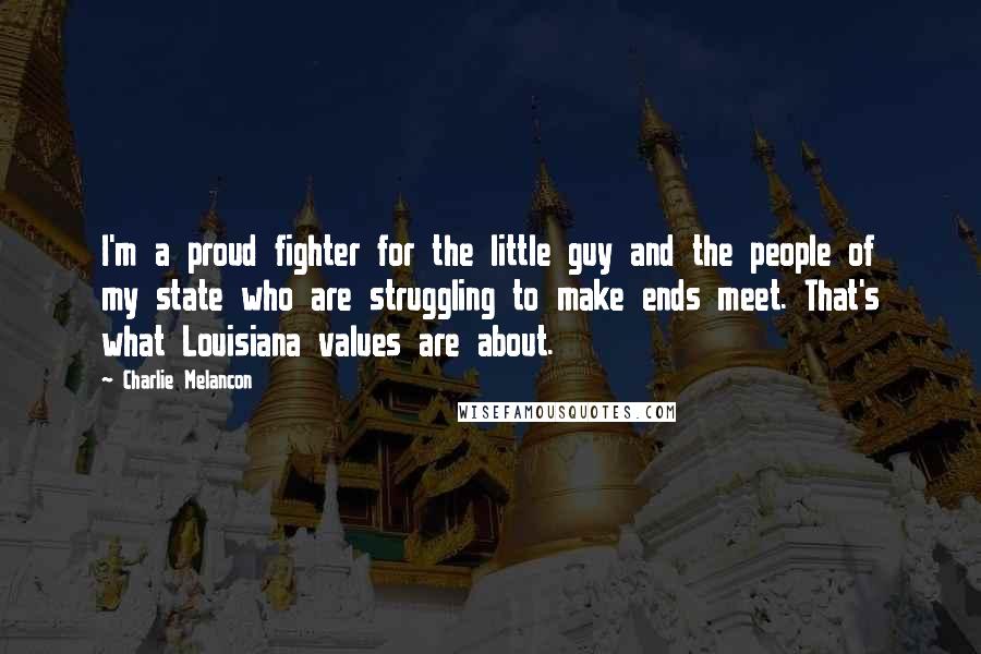 Charlie Melancon Quotes: I'm a proud fighter for the little guy and the people of my state who are struggling to make ends meet. That's what Louisiana values are about.