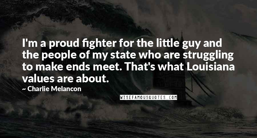 Charlie Melancon Quotes: I'm a proud fighter for the little guy and the people of my state who are struggling to make ends meet. That's what Louisiana values are about.