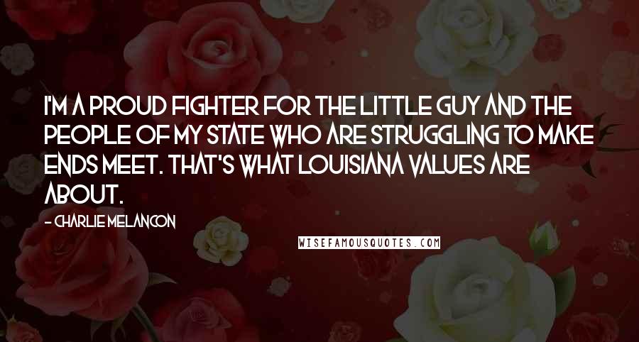 Charlie Melancon Quotes: I'm a proud fighter for the little guy and the people of my state who are struggling to make ends meet. That's what Louisiana values are about.
