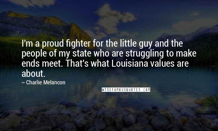 Charlie Melancon Quotes: I'm a proud fighter for the little guy and the people of my state who are struggling to make ends meet. That's what Louisiana values are about.
