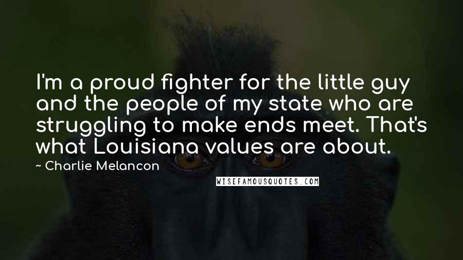 Charlie Melancon Quotes: I'm a proud fighter for the little guy and the people of my state who are struggling to make ends meet. That's what Louisiana values are about.