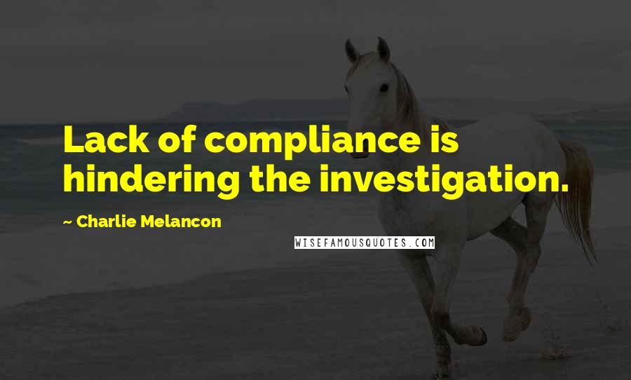 Charlie Melancon Quotes: Lack of compliance is hindering the investigation.