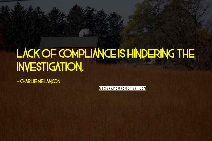 Charlie Melancon Quotes: Lack of compliance is hindering the investigation.