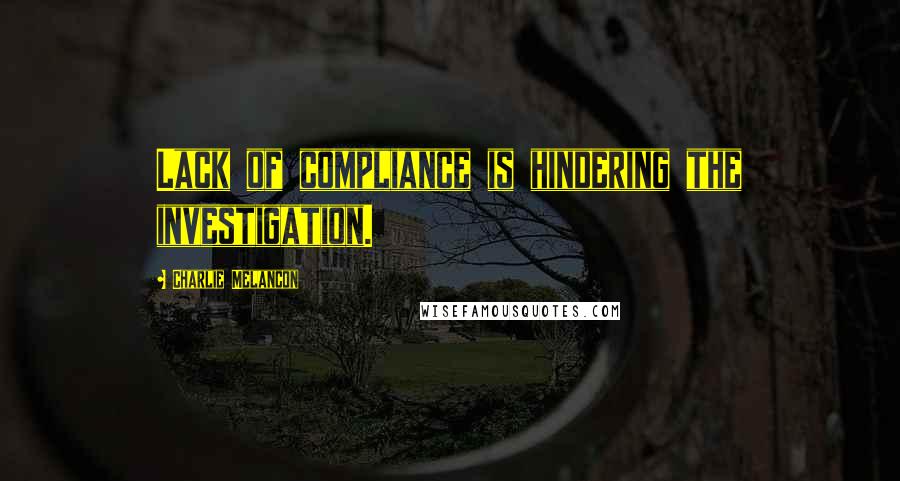 Charlie Melancon Quotes: Lack of compliance is hindering the investigation.