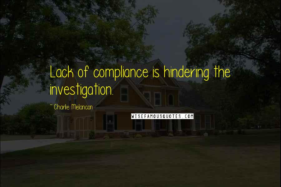 Charlie Melancon Quotes: Lack of compliance is hindering the investigation.