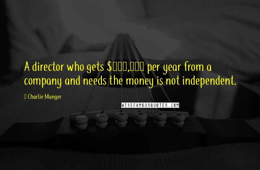 Charlie Munger Quotes: A director who gets $150,000 per year from a company and needs the money is not independent.