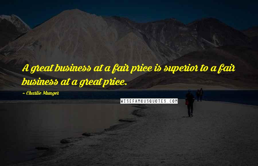 Charlie Munger Quotes: A great business at a fair price is superior to a fair business at a great price.