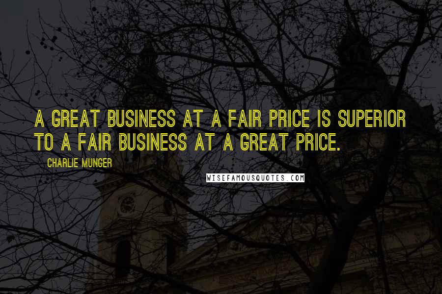 Charlie Munger Quotes: A great business at a fair price is superior to a fair business at a great price.