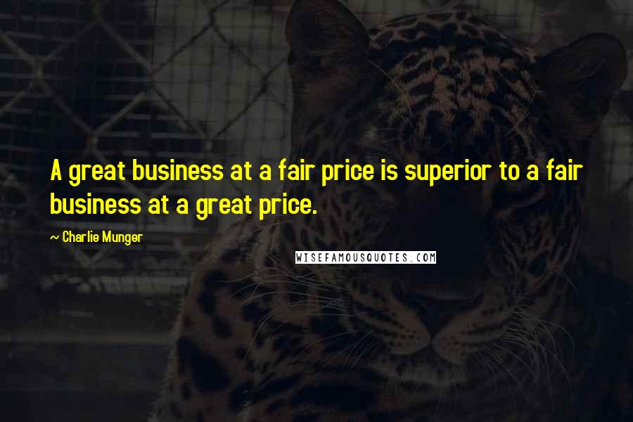 Charlie Munger Quotes: A great business at a fair price is superior to a fair business at a great price.