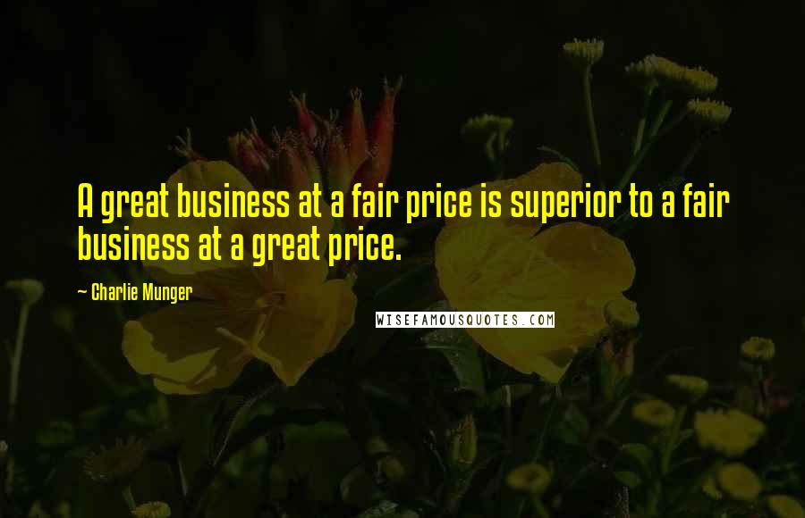 Charlie Munger Quotes: A great business at a fair price is superior to a fair business at a great price.