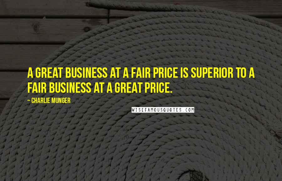 Charlie Munger Quotes: A great business at a fair price is superior to a fair business at a great price.