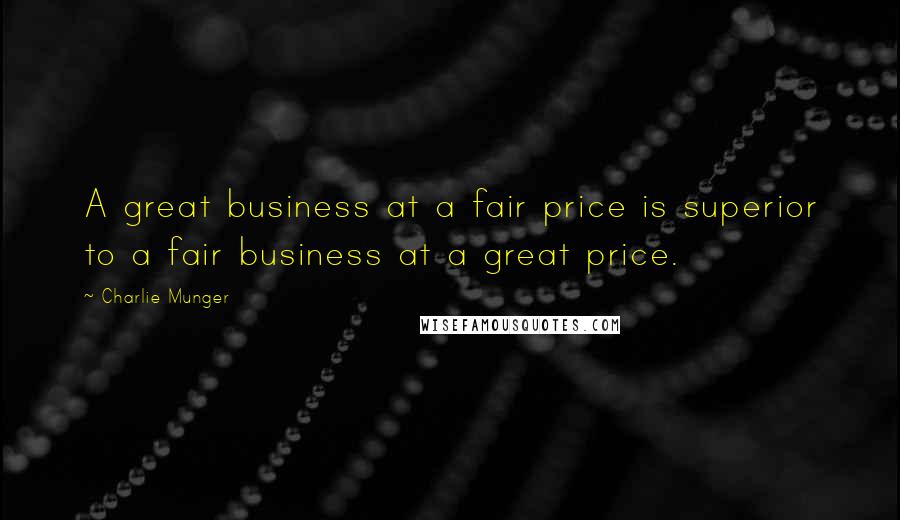 Charlie Munger Quotes: A great business at a fair price is superior to a fair business at a great price.