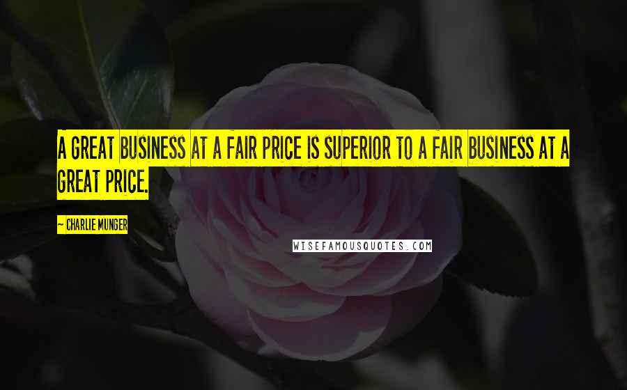 Charlie Munger Quotes: A great business at a fair price is superior to a fair business at a great price.