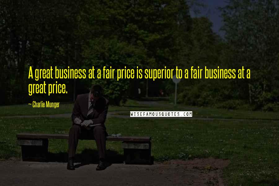 Charlie Munger Quotes: A great business at a fair price is superior to a fair business at a great price.