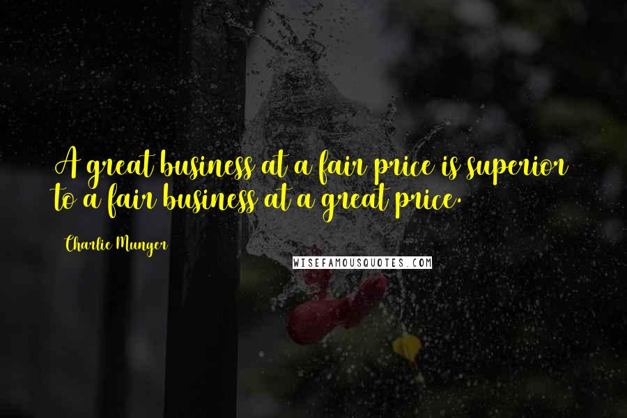 Charlie Munger Quotes: A great business at a fair price is superior to a fair business at a great price.