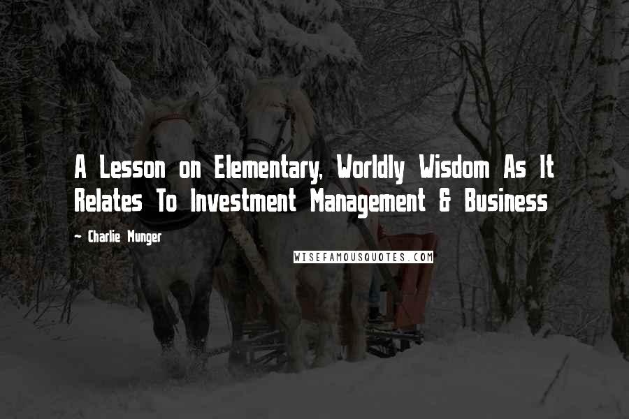 Charlie Munger Quotes: A Lesson on Elementary, Worldly Wisdom As It Relates To Investment Management & Business