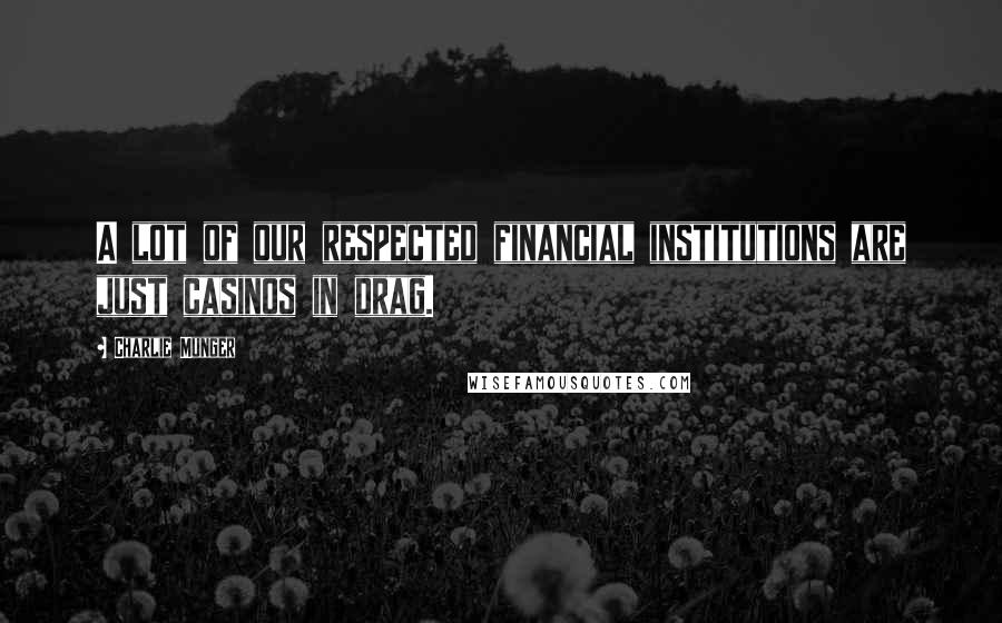 Charlie Munger Quotes: A lot of our respected financial institutions are just casinos in drag.