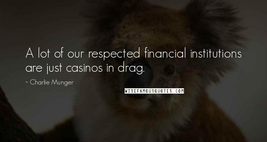 Charlie Munger Quotes: A lot of our respected financial institutions are just casinos in drag.