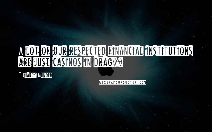 Charlie Munger Quotes: A lot of our respected financial institutions are just casinos in drag.