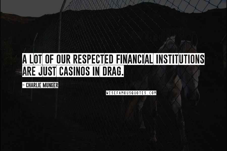 Charlie Munger Quotes: A lot of our respected financial institutions are just casinos in drag.