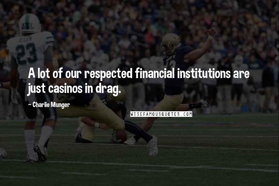 Charlie Munger Quotes: A lot of our respected financial institutions are just casinos in drag.