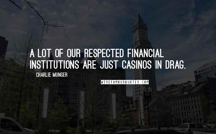 Charlie Munger Quotes: A lot of our respected financial institutions are just casinos in drag.