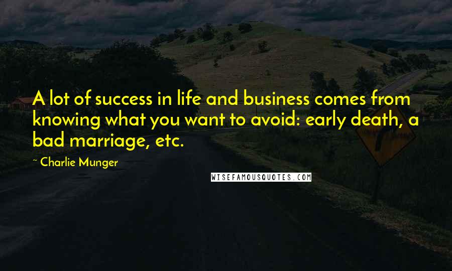 Charlie Munger Quotes: A lot of success in life and business comes from knowing what you want to avoid: early death, a bad marriage, etc.