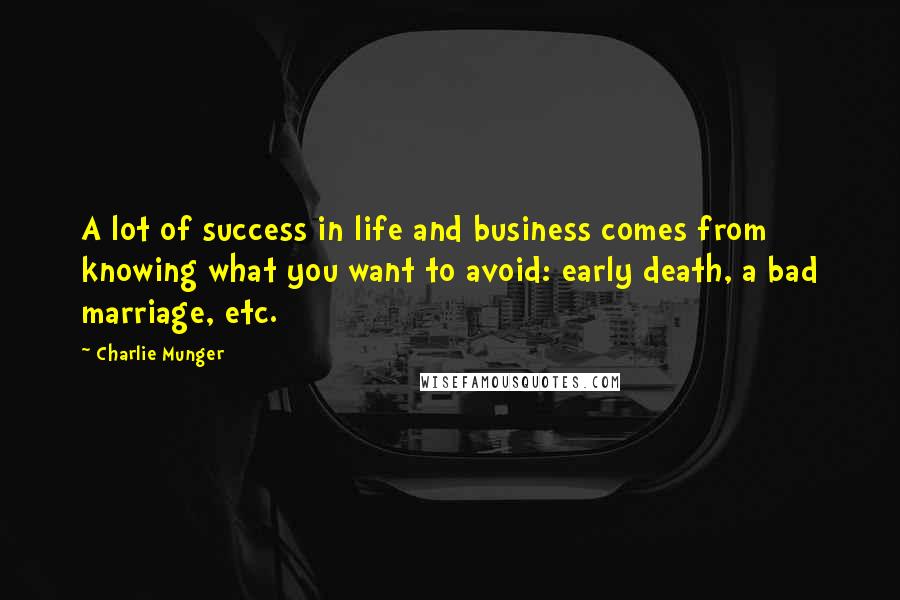 Charlie Munger Quotes: A lot of success in life and business comes from knowing what you want to avoid: early death, a bad marriage, etc.