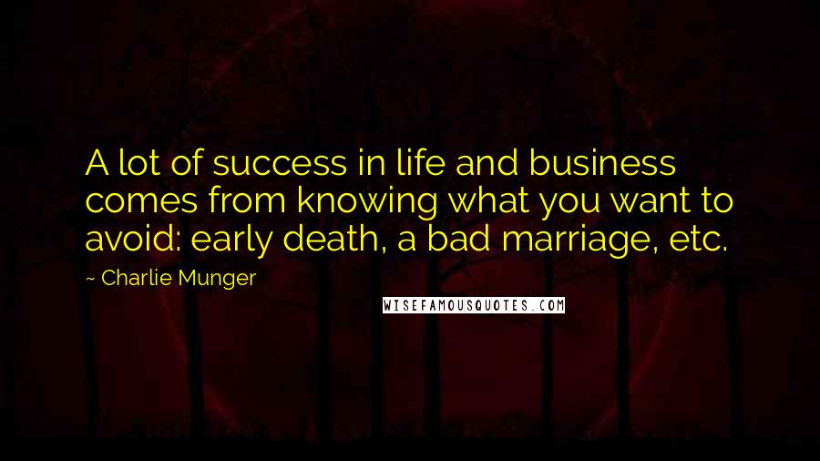 Charlie Munger Quotes: A lot of success in life and business comes from knowing what you want to avoid: early death, a bad marriage, etc.