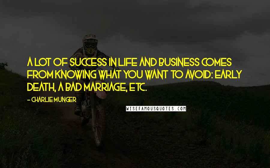 Charlie Munger Quotes: A lot of success in life and business comes from knowing what you want to avoid: early death, a bad marriage, etc.