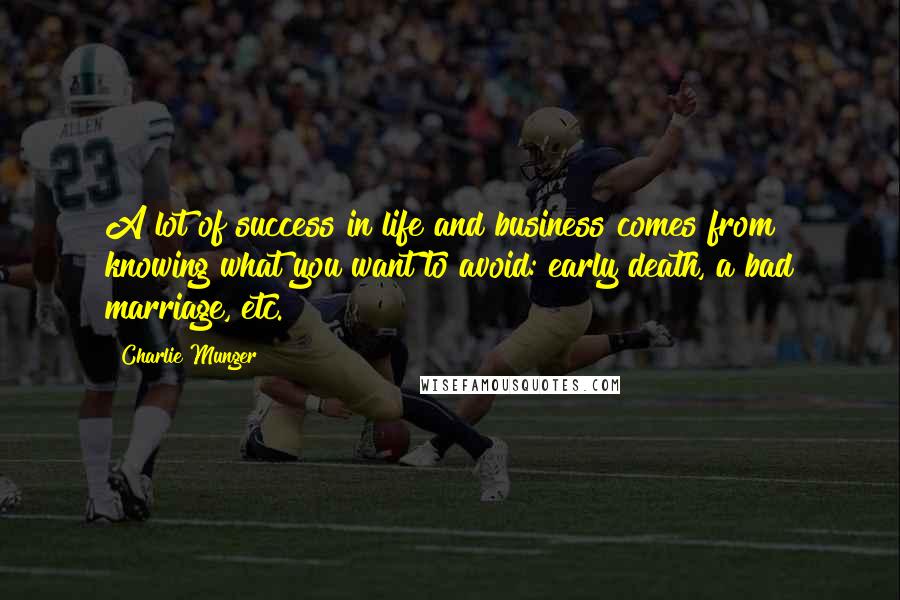 Charlie Munger Quotes: A lot of success in life and business comes from knowing what you want to avoid: early death, a bad marriage, etc.