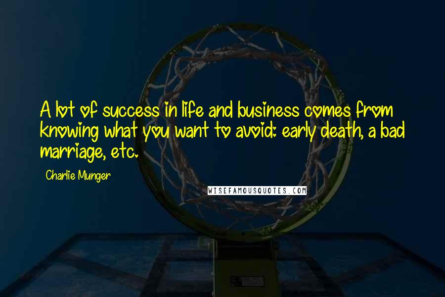 Charlie Munger Quotes: A lot of success in life and business comes from knowing what you want to avoid: early death, a bad marriage, etc.