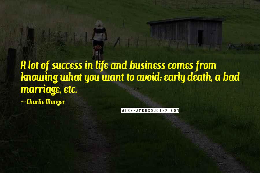 Charlie Munger Quotes: A lot of success in life and business comes from knowing what you want to avoid: early death, a bad marriage, etc.