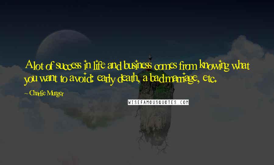 Charlie Munger Quotes: A lot of success in life and business comes from knowing what you want to avoid: early death, a bad marriage, etc.