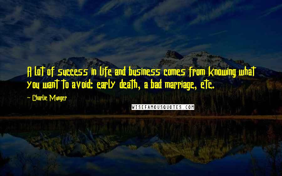 Charlie Munger Quotes: A lot of success in life and business comes from knowing what you want to avoid: early death, a bad marriage, etc.