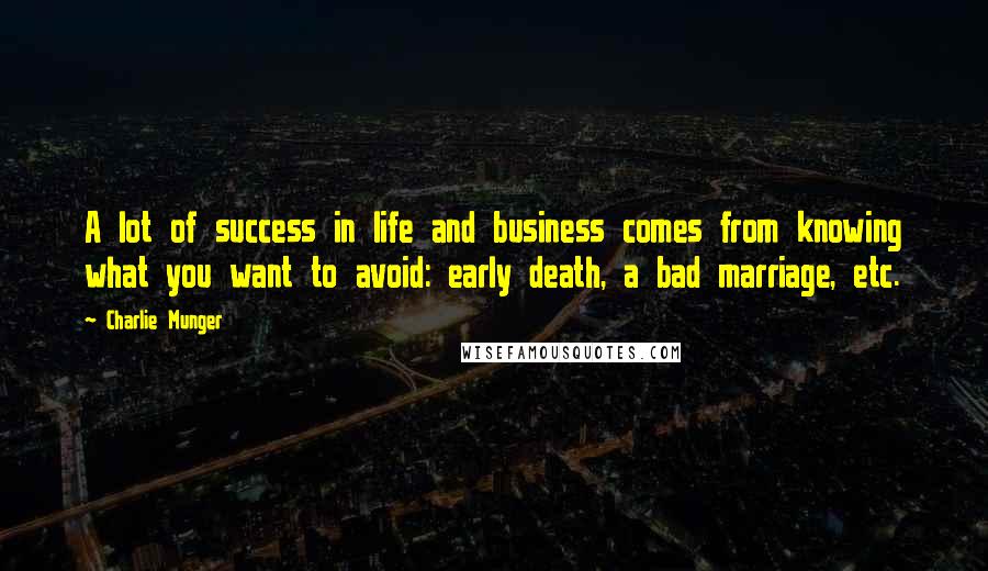 Charlie Munger Quotes: A lot of success in life and business comes from knowing what you want to avoid: early death, a bad marriage, etc.