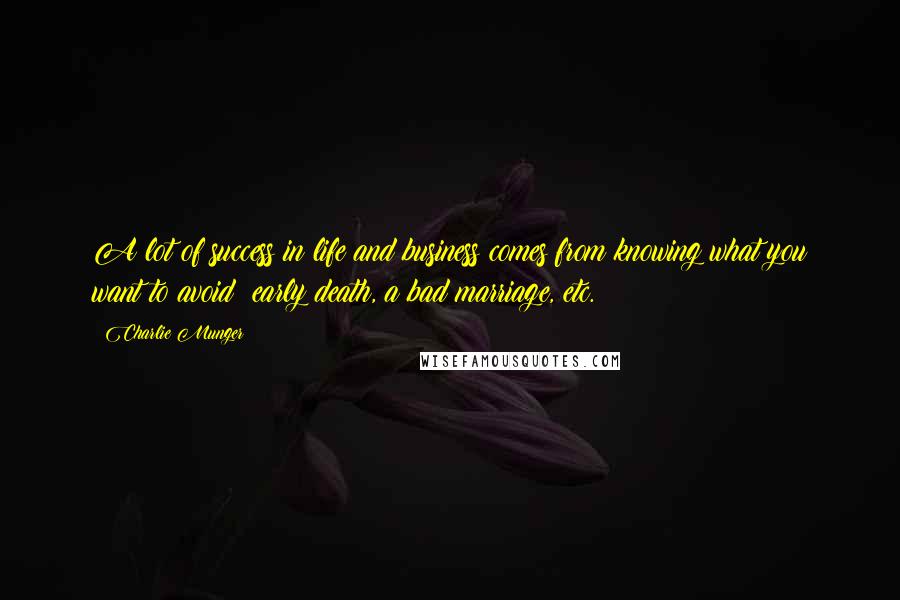 Charlie Munger Quotes: A lot of success in life and business comes from knowing what you want to avoid: early death, a bad marriage, etc.